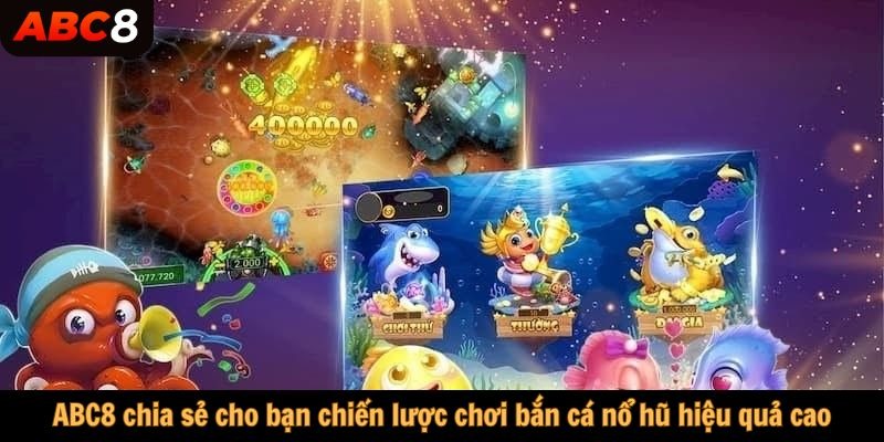 ABC8 chia sẻ cho bạn chiến lược chơi bắn cá nổ hũ hiệu quả cao