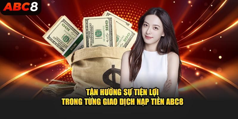 Tận hưởng sự tiện lợi trong từng giao dịch nạp tiền ABC8